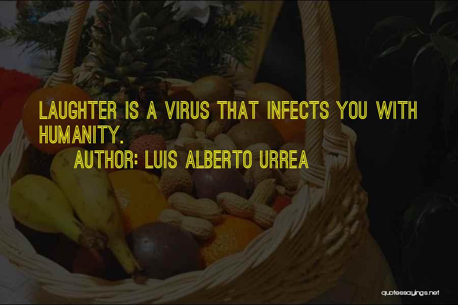 Luis Alberto Urrea Quotes: Laughter Is A Virus That Infects You With Humanity.