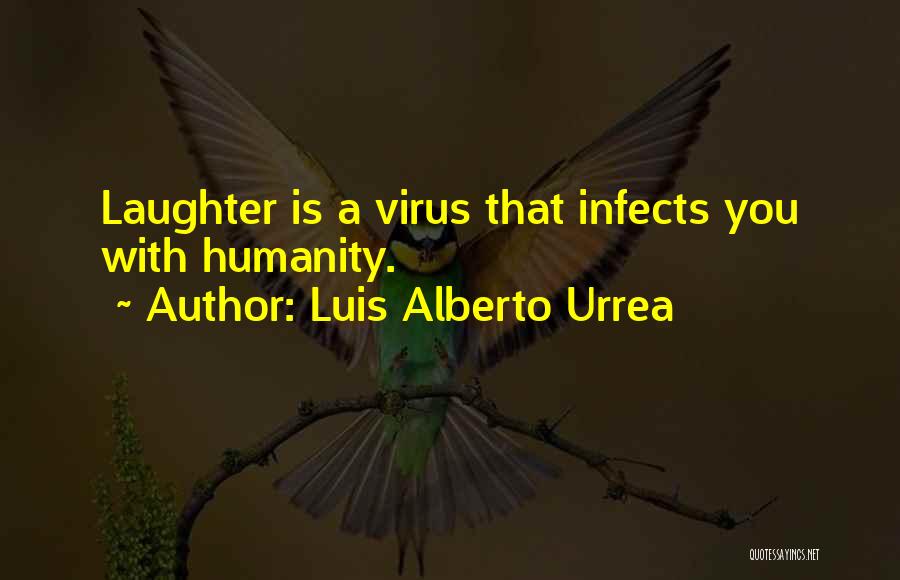 Luis Alberto Urrea Quotes: Laughter Is A Virus That Infects You With Humanity.