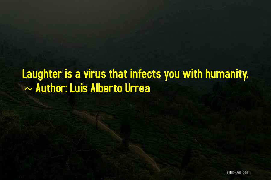 Luis Alberto Urrea Quotes: Laughter Is A Virus That Infects You With Humanity.