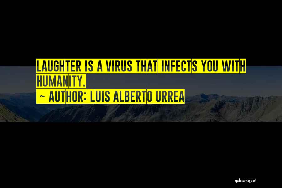 Luis Alberto Urrea Quotes: Laughter Is A Virus That Infects You With Humanity.