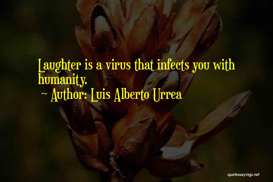 Luis Alberto Urrea Quotes: Laughter Is A Virus That Infects You With Humanity.