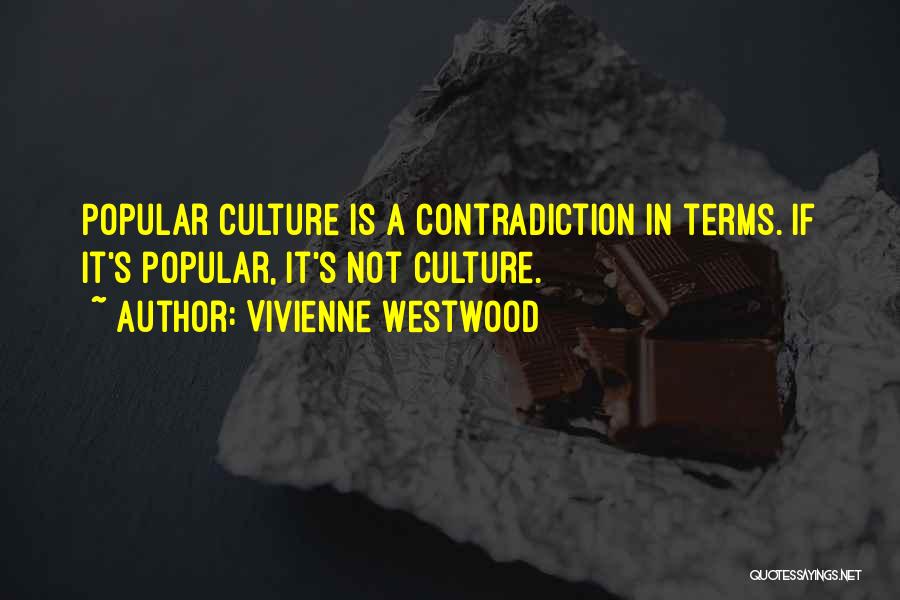Vivienne Westwood Quotes: Popular Culture Is A Contradiction In Terms. If It's Popular, It's Not Culture.