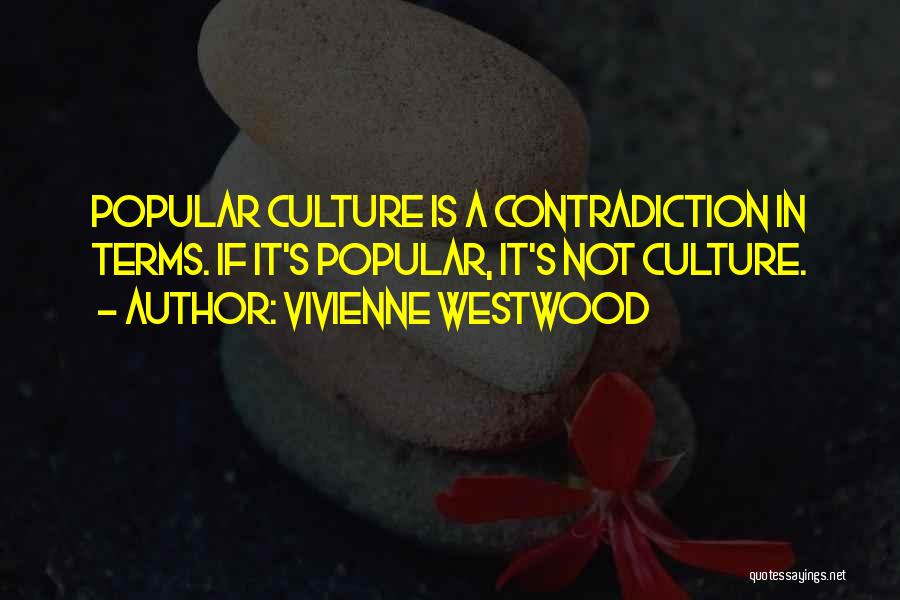Vivienne Westwood Quotes: Popular Culture Is A Contradiction In Terms. If It's Popular, It's Not Culture.