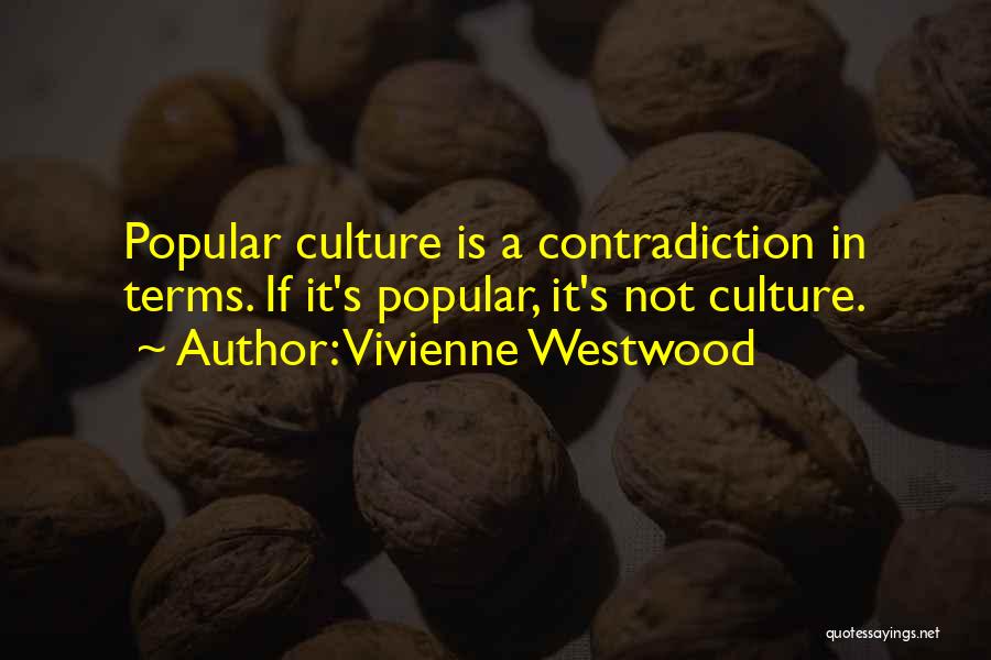 Vivienne Westwood Quotes: Popular Culture Is A Contradiction In Terms. If It's Popular, It's Not Culture.