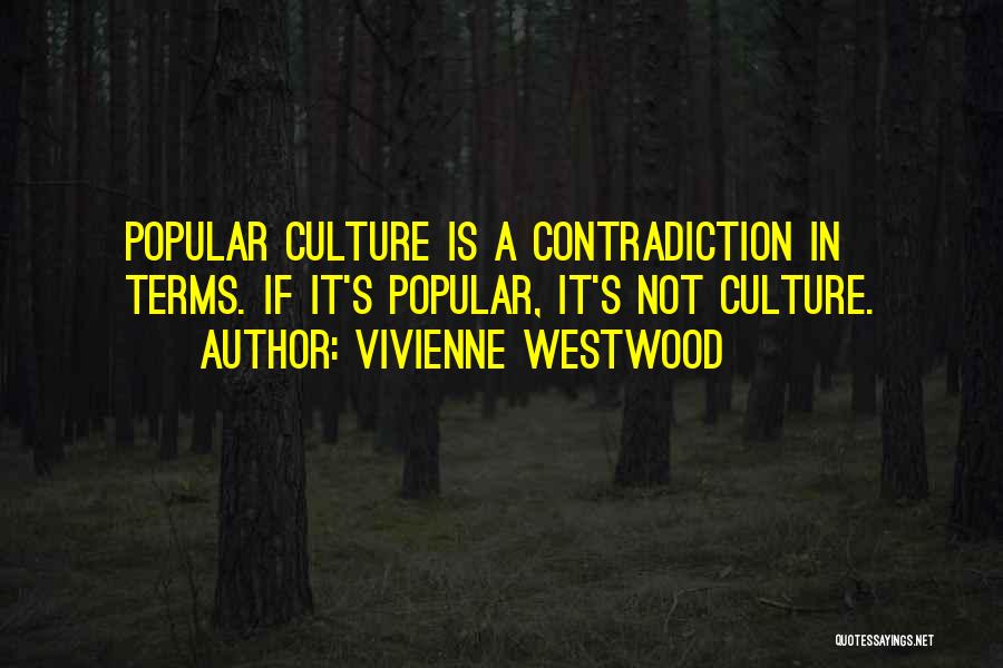 Vivienne Westwood Quotes: Popular Culture Is A Contradiction In Terms. If It's Popular, It's Not Culture.