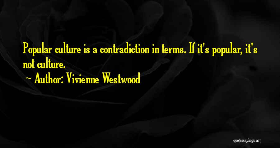 Vivienne Westwood Quotes: Popular Culture Is A Contradiction In Terms. If It's Popular, It's Not Culture.