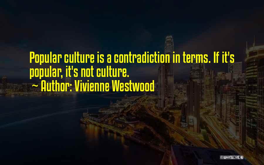 Vivienne Westwood Quotes: Popular Culture Is A Contradiction In Terms. If It's Popular, It's Not Culture.