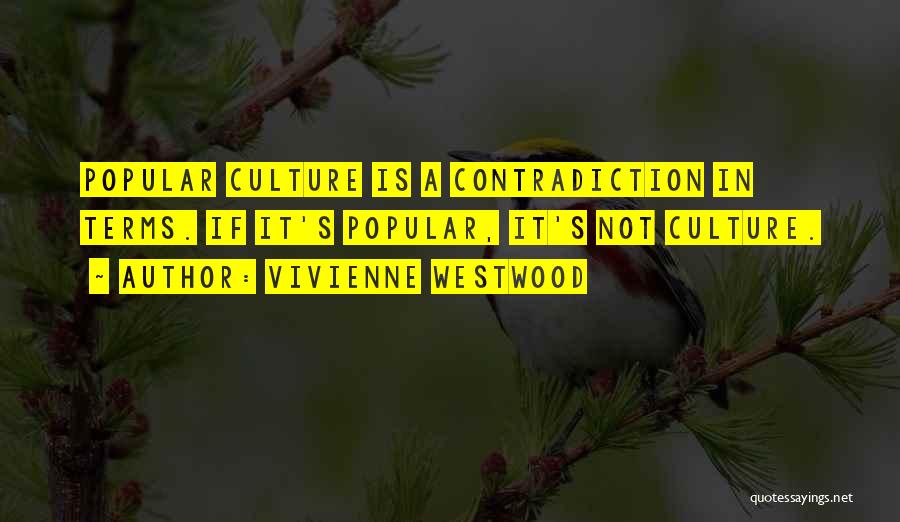 Vivienne Westwood Quotes: Popular Culture Is A Contradiction In Terms. If It's Popular, It's Not Culture.
