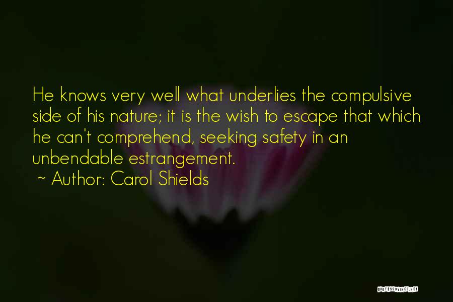 Carol Shields Quotes: He Knows Very Well What Underlies The Compulsive Side Of His Nature; It Is The Wish To Escape That Which