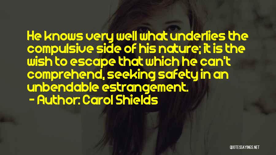 Carol Shields Quotes: He Knows Very Well What Underlies The Compulsive Side Of His Nature; It Is The Wish To Escape That Which