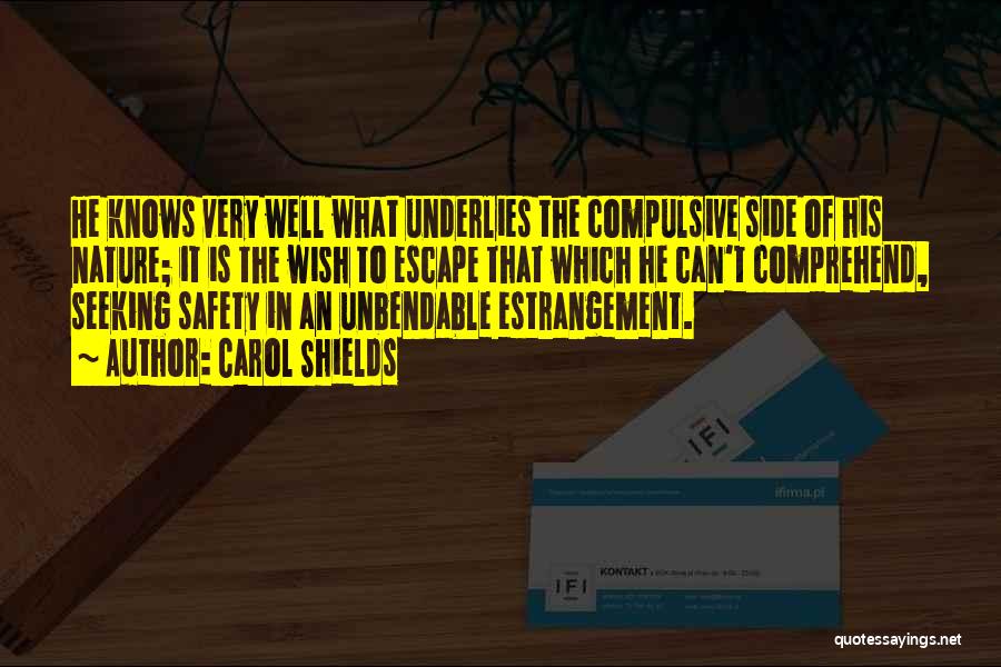 Carol Shields Quotes: He Knows Very Well What Underlies The Compulsive Side Of His Nature; It Is The Wish To Escape That Which