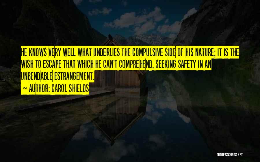 Carol Shields Quotes: He Knows Very Well What Underlies The Compulsive Side Of His Nature; It Is The Wish To Escape That Which