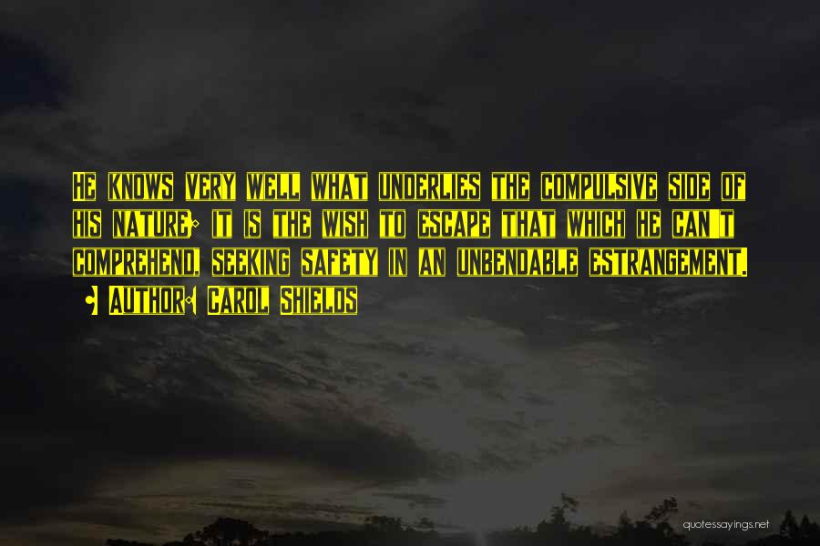 Carol Shields Quotes: He Knows Very Well What Underlies The Compulsive Side Of His Nature; It Is The Wish To Escape That Which