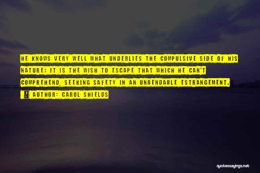 Carol Shields Quotes: He Knows Very Well What Underlies The Compulsive Side Of His Nature; It Is The Wish To Escape That Which