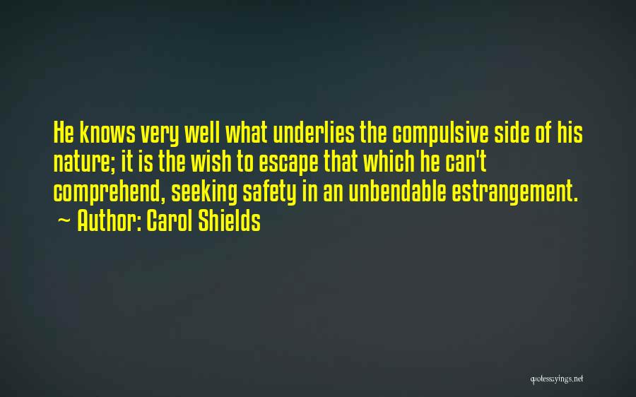 Carol Shields Quotes: He Knows Very Well What Underlies The Compulsive Side Of His Nature; It Is The Wish To Escape That Which