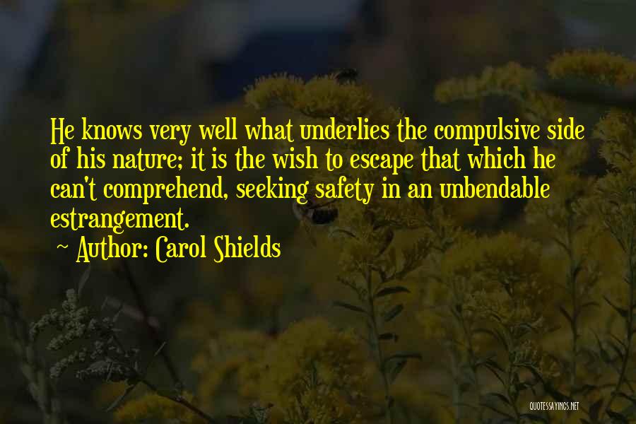 Carol Shields Quotes: He Knows Very Well What Underlies The Compulsive Side Of His Nature; It Is The Wish To Escape That Which