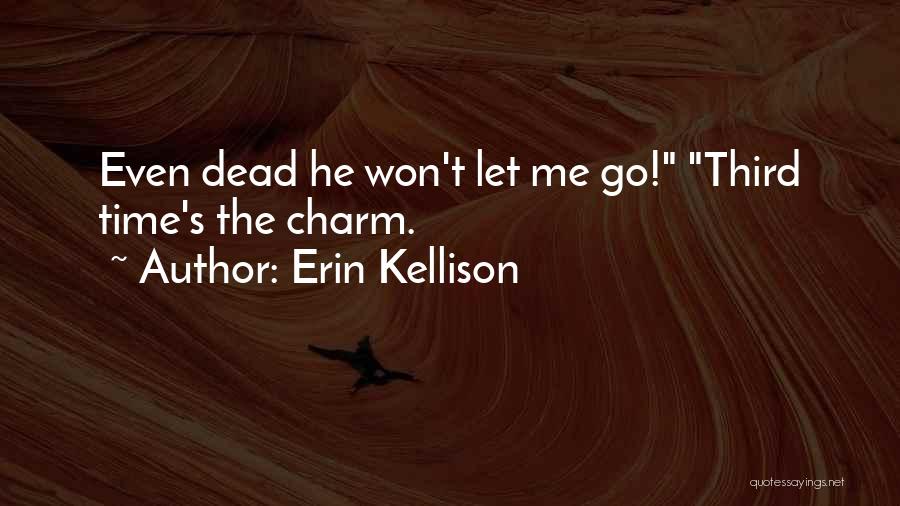 Erin Kellison Quotes: Even Dead He Won't Let Me Go! Third Time's The Charm.