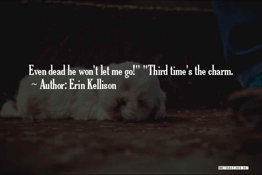 Erin Kellison Quotes: Even Dead He Won't Let Me Go! Third Time's The Charm.