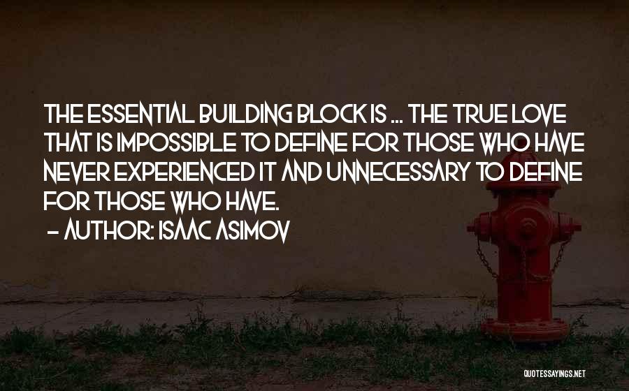 Isaac Asimov Quotes: The Essential Building Block Is ... The True Love That Is Impossible To Define For Those Who Have Never Experienced