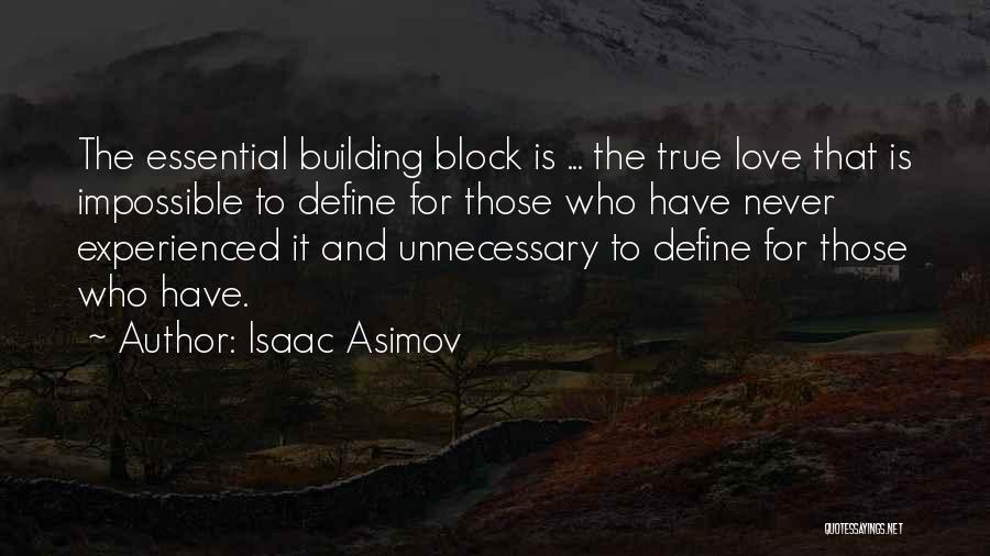 Isaac Asimov Quotes: The Essential Building Block Is ... The True Love That Is Impossible To Define For Those Who Have Never Experienced