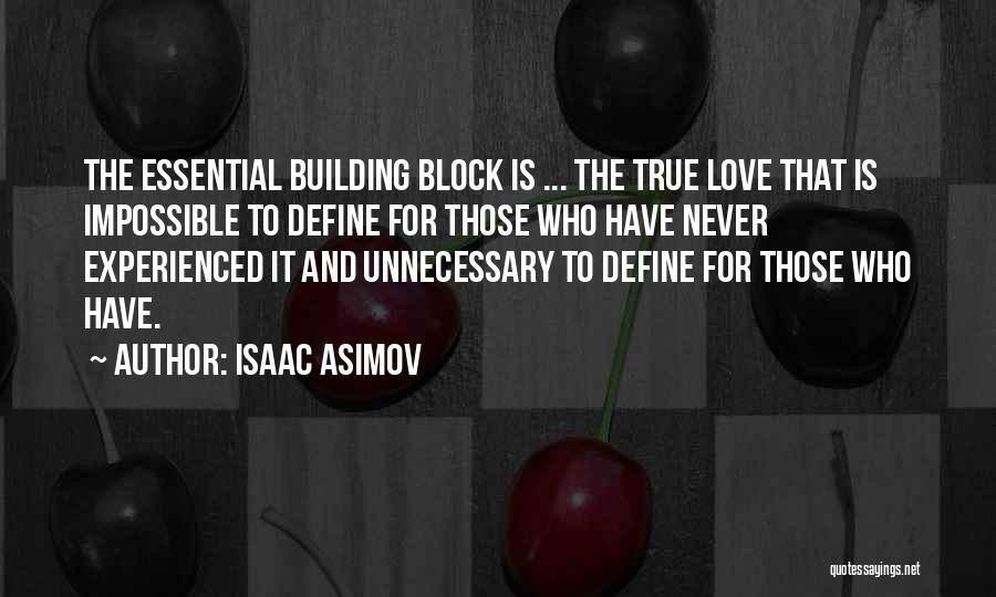 Isaac Asimov Quotes: The Essential Building Block Is ... The True Love That Is Impossible To Define For Those Who Have Never Experienced