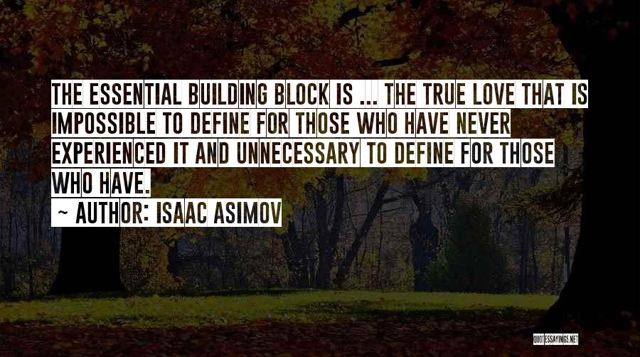 Isaac Asimov Quotes: The Essential Building Block Is ... The True Love That Is Impossible To Define For Those Who Have Never Experienced
