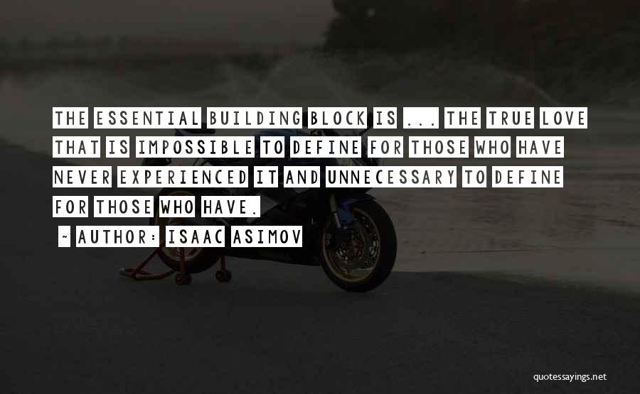 Isaac Asimov Quotes: The Essential Building Block Is ... The True Love That Is Impossible To Define For Those Who Have Never Experienced