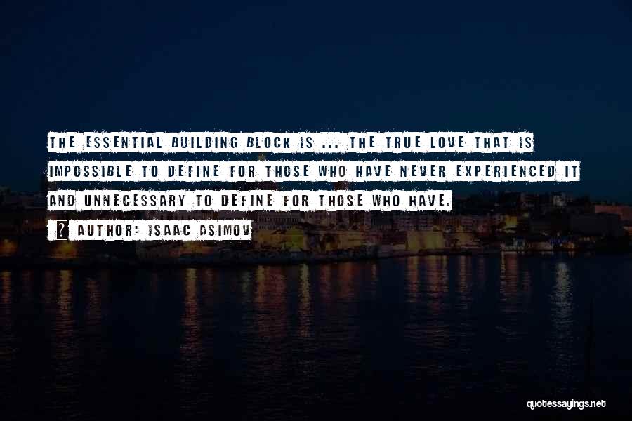 Isaac Asimov Quotes: The Essential Building Block Is ... The True Love That Is Impossible To Define For Those Who Have Never Experienced