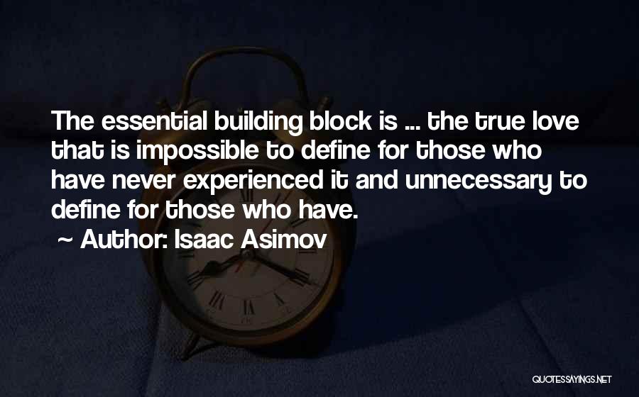 Isaac Asimov Quotes: The Essential Building Block Is ... The True Love That Is Impossible To Define For Those Who Have Never Experienced