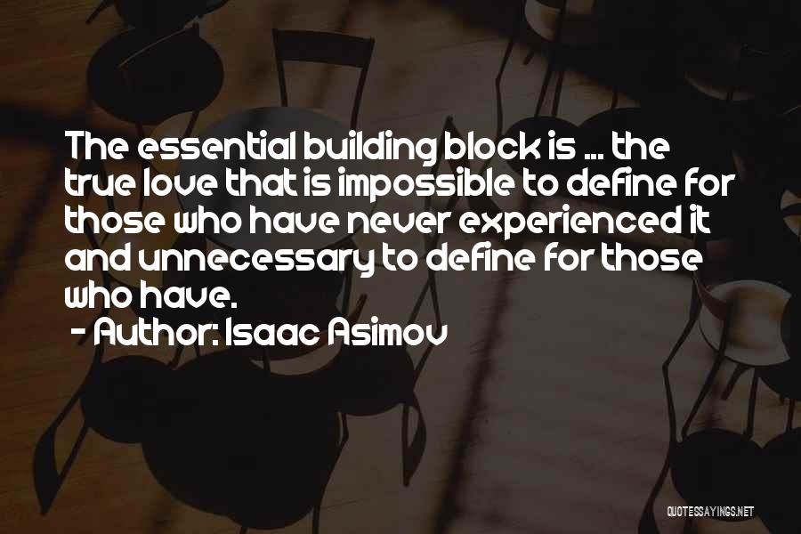 Isaac Asimov Quotes: The Essential Building Block Is ... The True Love That Is Impossible To Define For Those Who Have Never Experienced