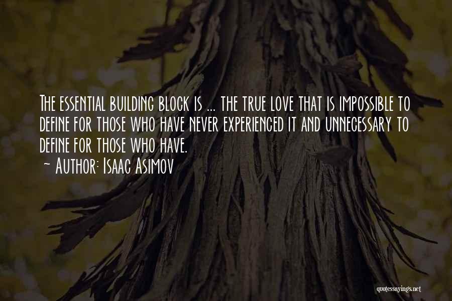 Isaac Asimov Quotes: The Essential Building Block Is ... The True Love That Is Impossible To Define For Those Who Have Never Experienced