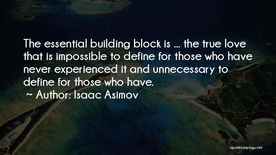 Isaac Asimov Quotes: The Essential Building Block Is ... The True Love That Is Impossible To Define For Those Who Have Never Experienced