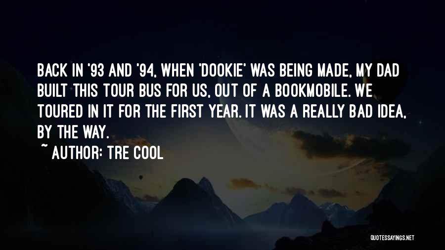 Tre Cool Quotes: Back In '93 And '94, When 'dookie' Was Being Made, My Dad Built This Tour Bus For Us, Out Of