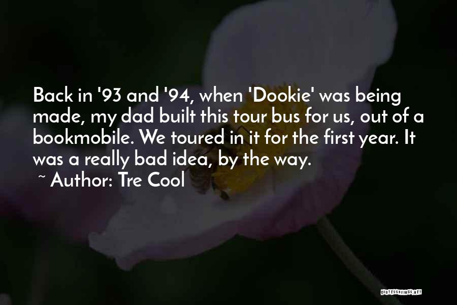 Tre Cool Quotes: Back In '93 And '94, When 'dookie' Was Being Made, My Dad Built This Tour Bus For Us, Out Of