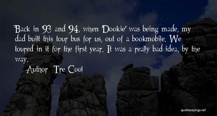 Tre Cool Quotes: Back In '93 And '94, When 'dookie' Was Being Made, My Dad Built This Tour Bus For Us, Out Of