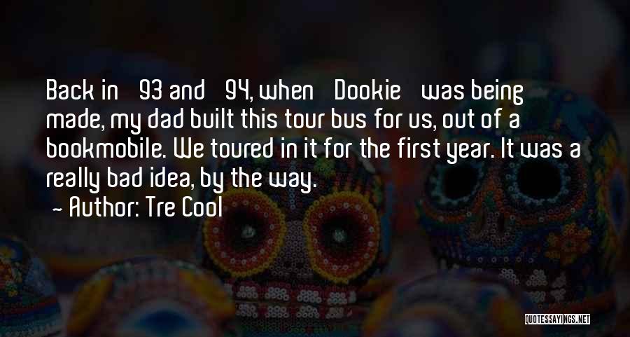 Tre Cool Quotes: Back In '93 And '94, When 'dookie' Was Being Made, My Dad Built This Tour Bus For Us, Out Of