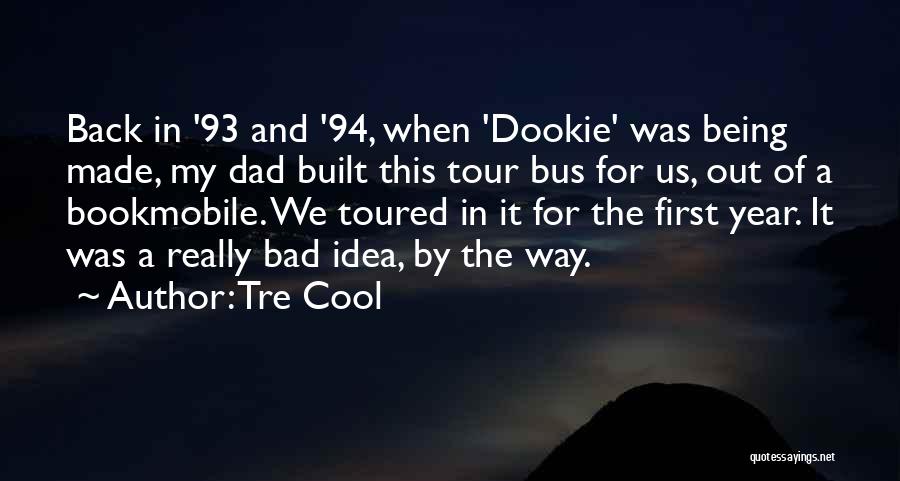 Tre Cool Quotes: Back In '93 And '94, When 'dookie' Was Being Made, My Dad Built This Tour Bus For Us, Out Of