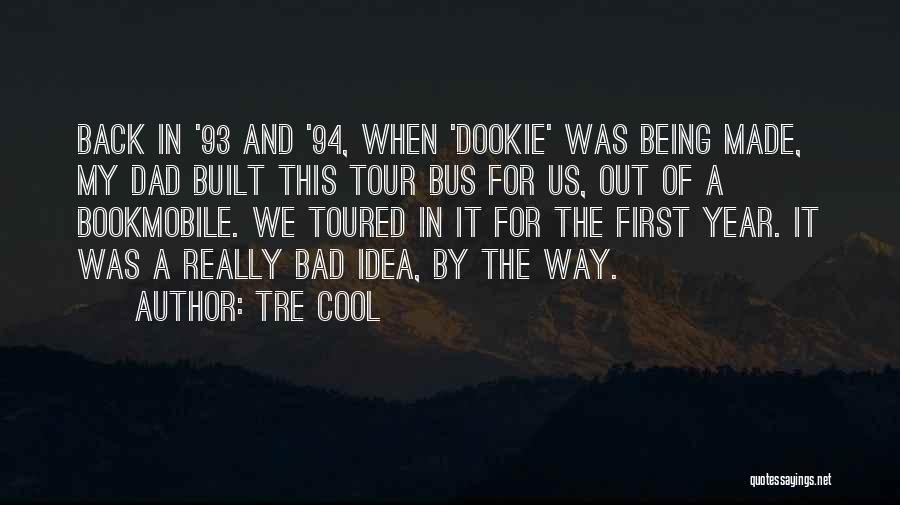 Tre Cool Quotes: Back In '93 And '94, When 'dookie' Was Being Made, My Dad Built This Tour Bus For Us, Out Of