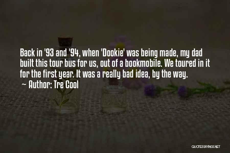 Tre Cool Quotes: Back In '93 And '94, When 'dookie' Was Being Made, My Dad Built This Tour Bus For Us, Out Of