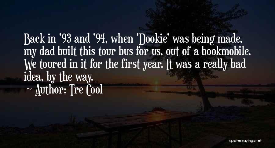 Tre Cool Quotes: Back In '93 And '94, When 'dookie' Was Being Made, My Dad Built This Tour Bus For Us, Out Of