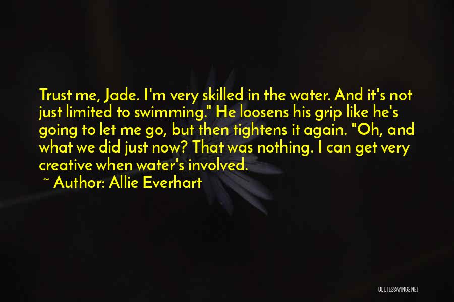 Allie Everhart Quotes: Trust Me, Jade. I'm Very Skilled In The Water. And It's Not Just Limited To Swimming. He Loosens His Grip