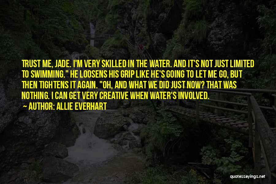 Allie Everhart Quotes: Trust Me, Jade. I'm Very Skilled In The Water. And It's Not Just Limited To Swimming. He Loosens His Grip