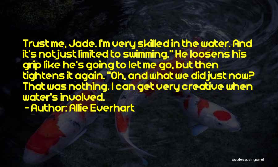 Allie Everhart Quotes: Trust Me, Jade. I'm Very Skilled In The Water. And It's Not Just Limited To Swimming. He Loosens His Grip