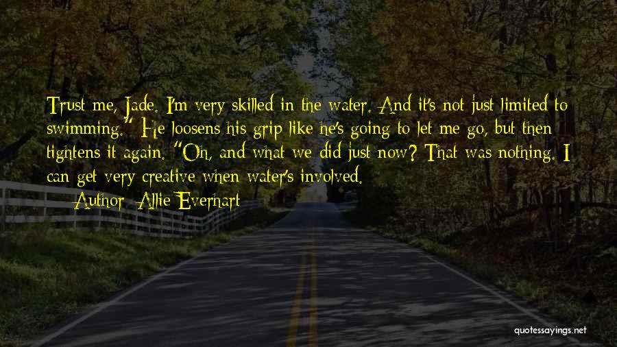 Allie Everhart Quotes: Trust Me, Jade. I'm Very Skilled In The Water. And It's Not Just Limited To Swimming. He Loosens His Grip