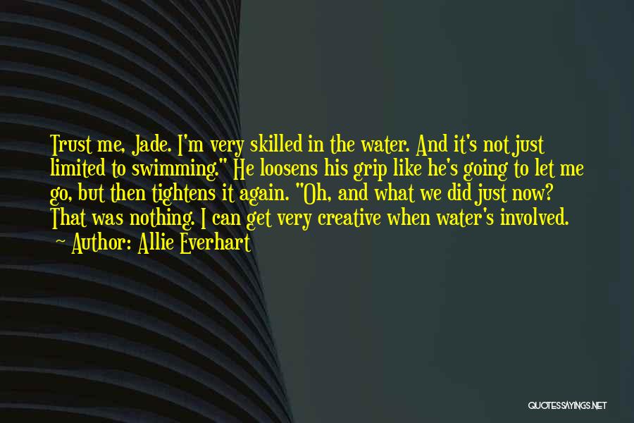 Allie Everhart Quotes: Trust Me, Jade. I'm Very Skilled In The Water. And It's Not Just Limited To Swimming. He Loosens His Grip