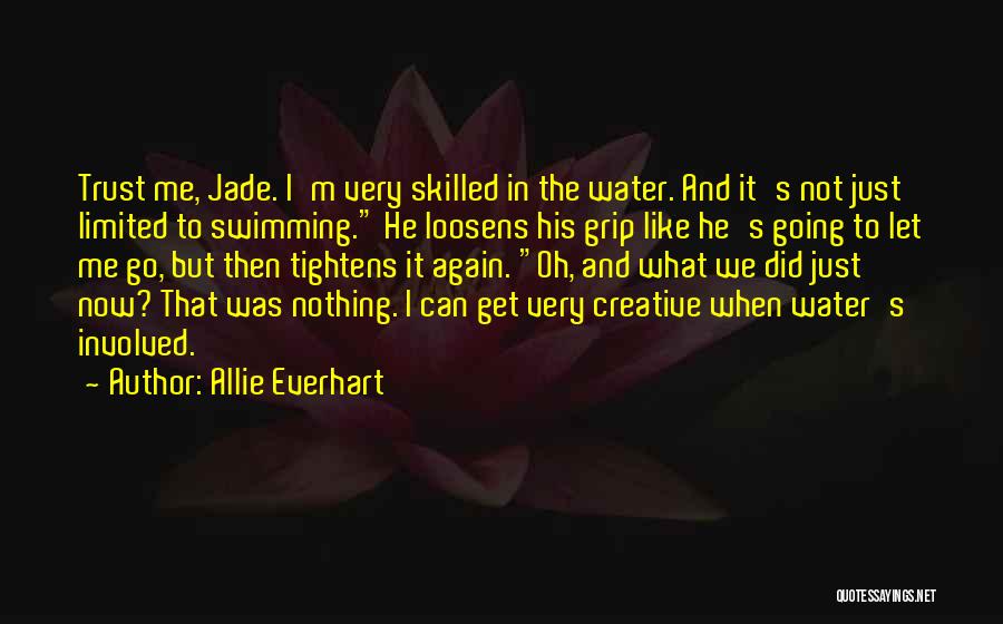 Allie Everhart Quotes: Trust Me, Jade. I'm Very Skilled In The Water. And It's Not Just Limited To Swimming. He Loosens His Grip