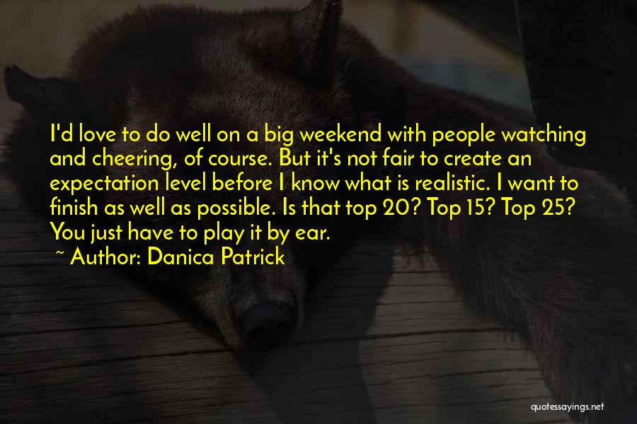 Danica Patrick Quotes: I'd Love To Do Well On A Big Weekend With People Watching And Cheering, Of Course. But It's Not Fair