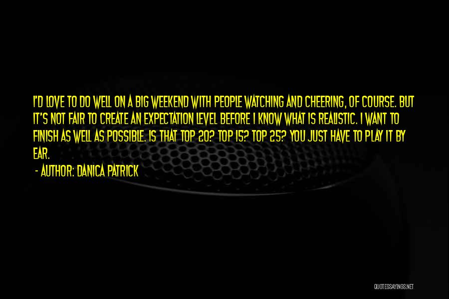 Danica Patrick Quotes: I'd Love To Do Well On A Big Weekend With People Watching And Cheering, Of Course. But It's Not Fair