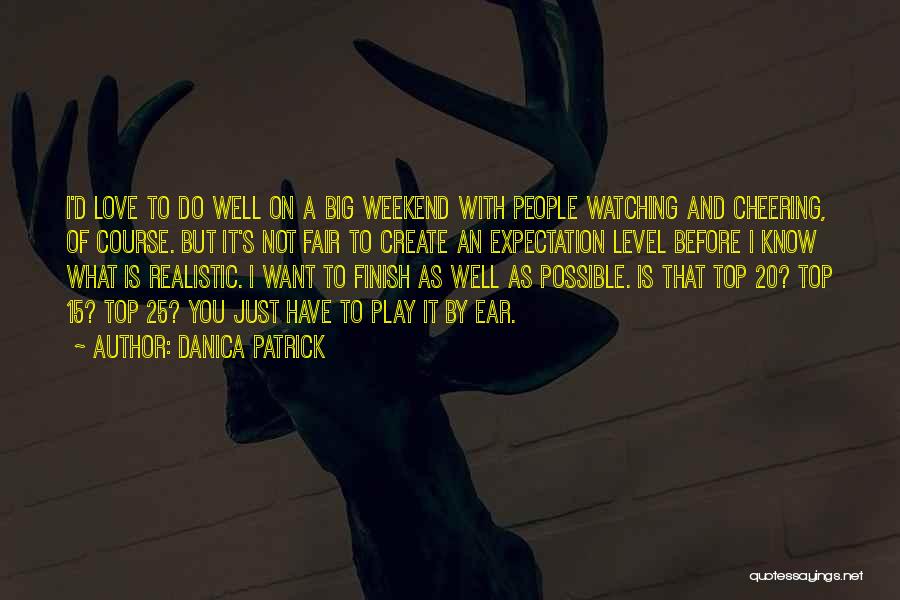 Danica Patrick Quotes: I'd Love To Do Well On A Big Weekend With People Watching And Cheering, Of Course. But It's Not Fair