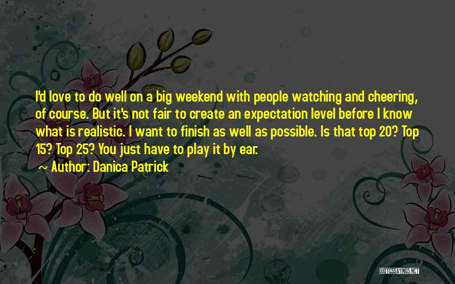 Danica Patrick Quotes: I'd Love To Do Well On A Big Weekend With People Watching And Cheering, Of Course. But It's Not Fair